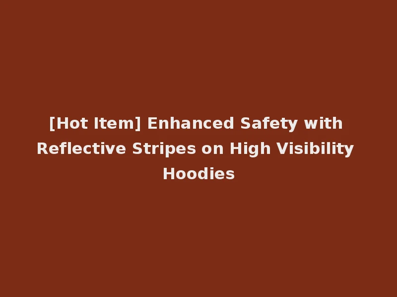 [Hot Item] Enhanced Safety with Reflective Stripes on High Visibility Hoodies