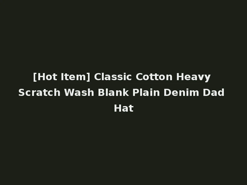 [Hot Item] Classic Cotton Heavy Scratch Wash Blank Plain Denim Dad Hat