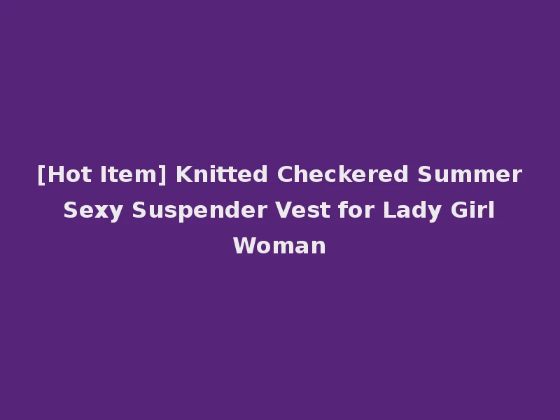 [Hot Item] Knitted Checkered Summer Sexy Suspender Vest for Lady Girl Woman