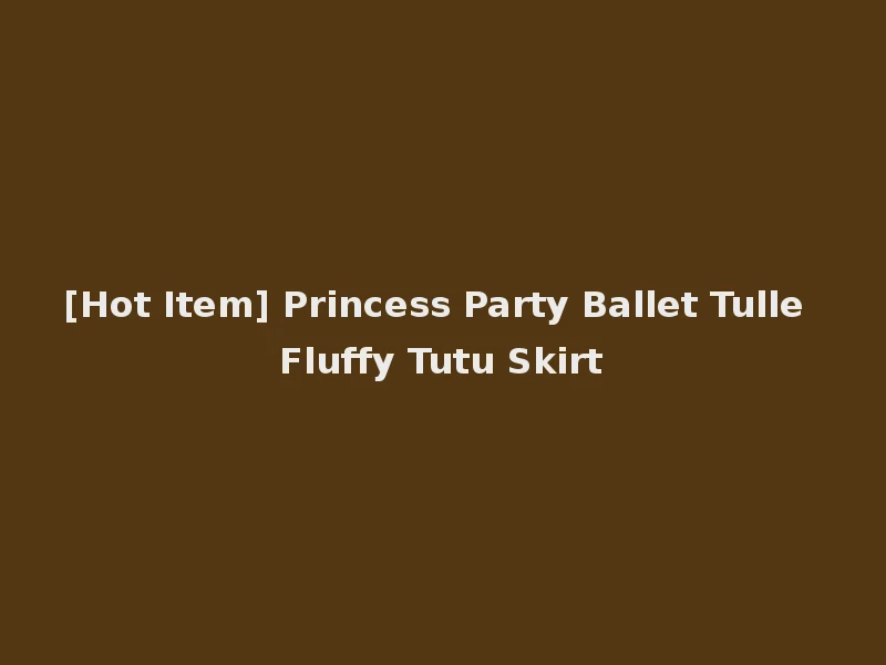 [Hot Item] Princess Party Ballet Tulle Fluffy Tutu Skirt