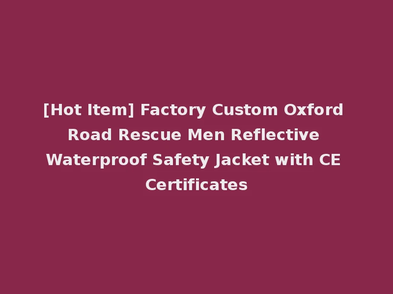 [Hot Item] Factory Custom Oxford Road Rescue Men Reflective Waterproof Safety Jacket with CE Certificates