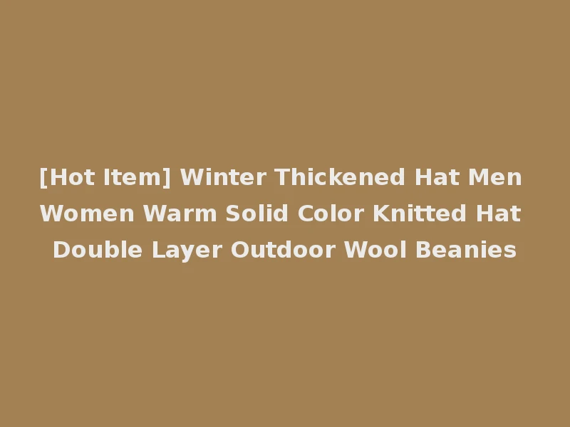 [Hot Item] Winter Thickened Hat Men Women Warm Solid Color Knitted Hat Double Layer Outdoor Wool Beanies