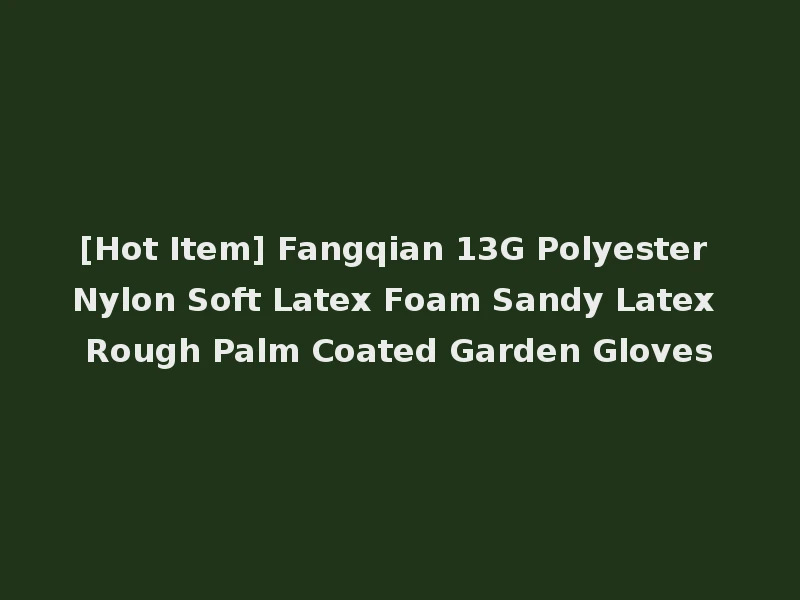 [Hot Item] Fangqian 13G Polyester Nylon Soft Latex Foam Sandy Latex Rough Palm Coated Garden Gloves