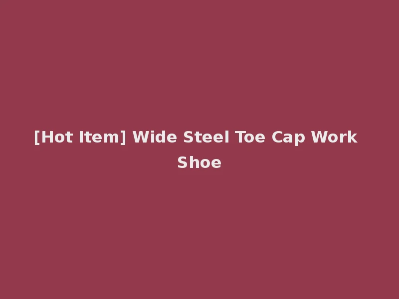 [Hot Item] Wide Steel Toe Cap Work Shoe