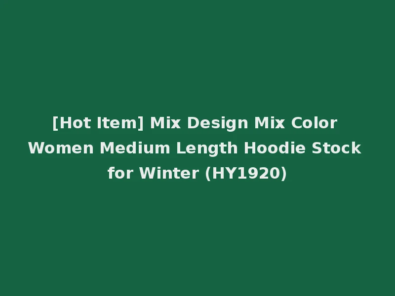 [Hot Item] Mix Design Mix Color Women Medium Length Hoodie Stock for Winter (HY1920)