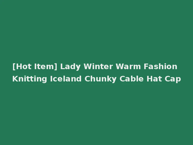 [Hot Item] Lady Winter Warm Fashion Knitting Iceland Chunky Cable Hat Cap