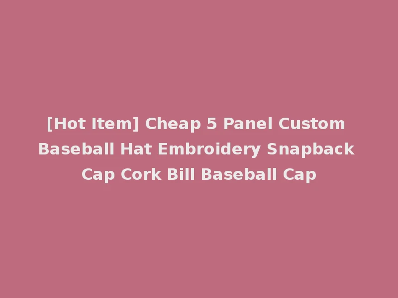 [Hot Item] Cheap 5 Panel Custom Baseball Hat Embroidery Snapback Cap Cork Bill Baseball Cap