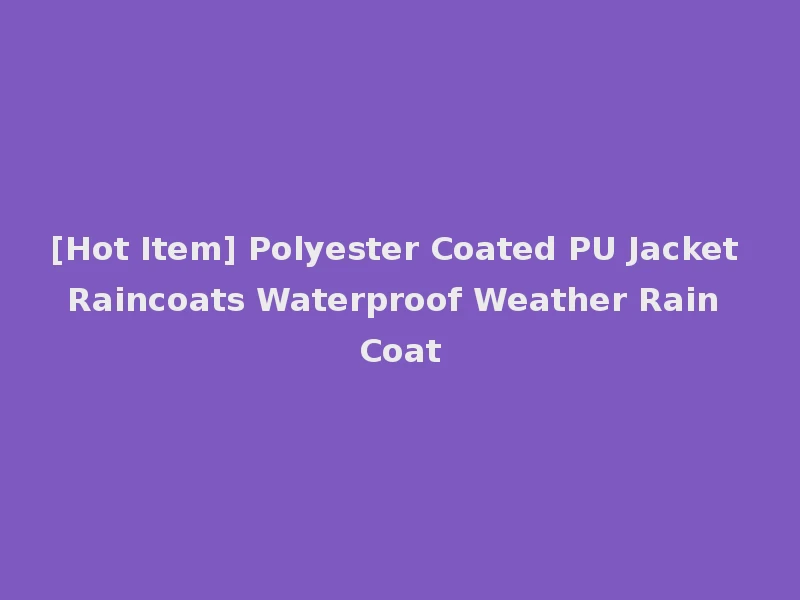 [Hot Item] Polyester Coated PU Jacket Raincoats Waterproof Weather Rain Coat