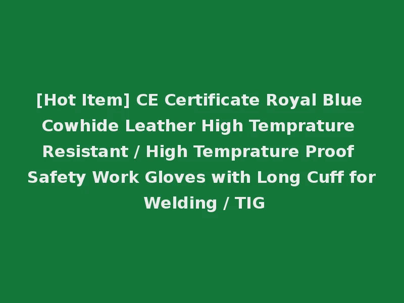 [Hot Item] CE Certificate Royal Blue Cowhide Leather High Temprature Resistant / High Temprature Proof Safety Work Gloves with Long Cuff for Welding / TIG