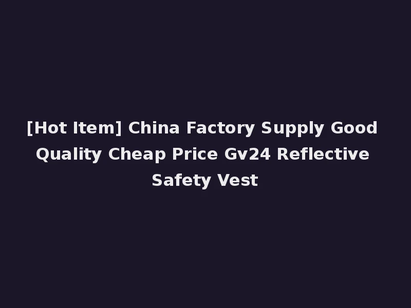 [Hot Item] China Factory Supply Good Quality Cheap Price Gv24 Reflective Safety Vest