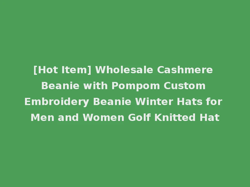 [Hot Item] Wholesale Cashmere Beanie with Pompom Custom Embroidery Beanie Winter Hats for Men and Women Golf Knitted Hat