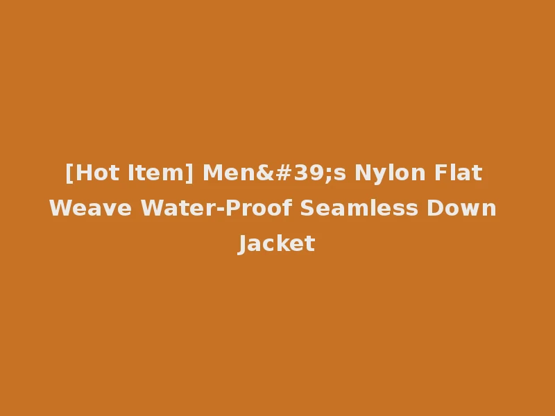 [Hot Item] Men's Nylon Flat Weave Water-Proof Seamless Down Jacket
