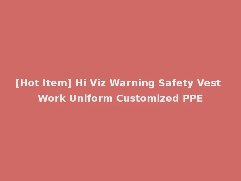 [Hot Item] Hi Viz Warning Safety Vest Work Uniform Customized PPE