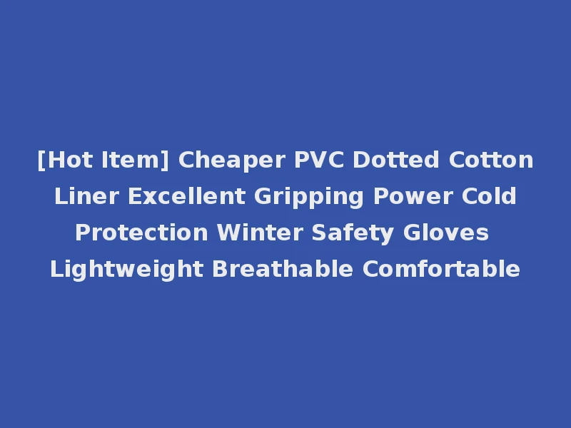 [Hot Item] Cheaper PVC Dotted Cotton Liner Excellent Gripping Power Cold Protection Winter Safety Gloves Lightweight Breathable Comfortable