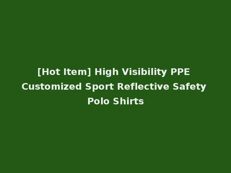 [Hot Item] High Visibility PPE Customized Sport Reflective Safety Polo Shirts