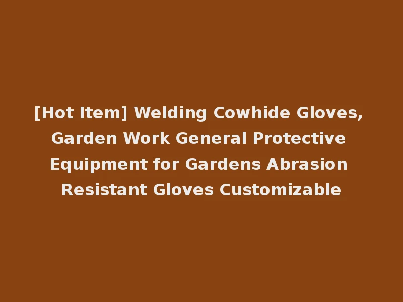 [Hot Item] Welding Cowhide Gloves, Garden Work General Protective Equipment for Gardens Abrasion Resistant Gloves Customizable