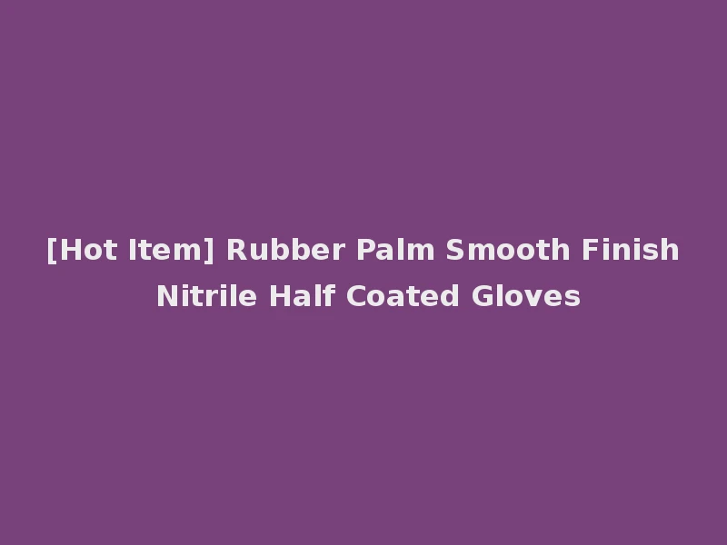 [Hot Item] Rubber Palm Smooth Finish Nitrile Half Coated Gloves