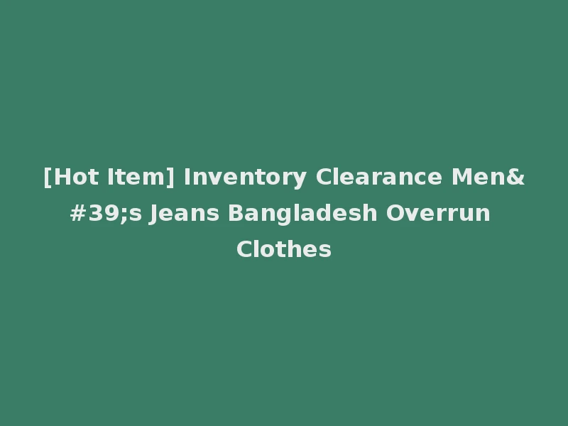 [Hot Item] Inventory Clearance Men's Jeans Bangladesh Overrun Clothes