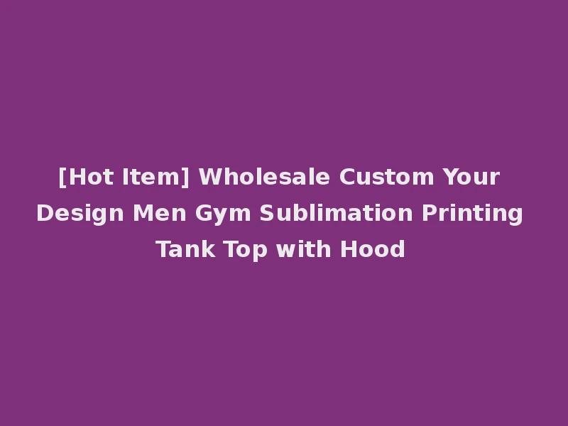 [Hot Item] Wholesale Custom Your Design Men Gym Sublimation Printing Tank Top with Hood