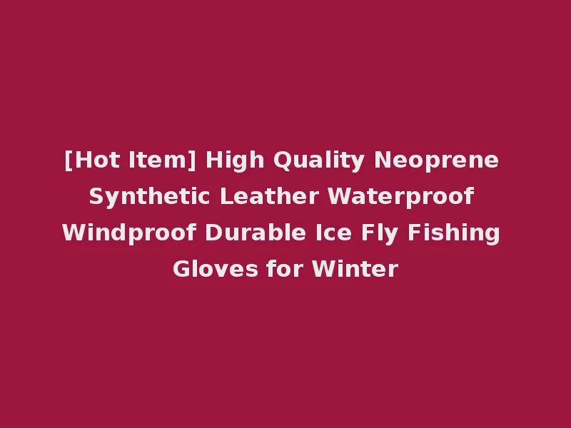 [Hot Item] High Quality Neoprene Synthetic Leather Waterproof Windproof Durable Ice Fly Fishing Gloves for Winter