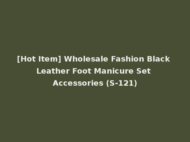 [Hot Item] Wholesale Fashion Black Leather Foot Manicure Set Accessories (S-121)