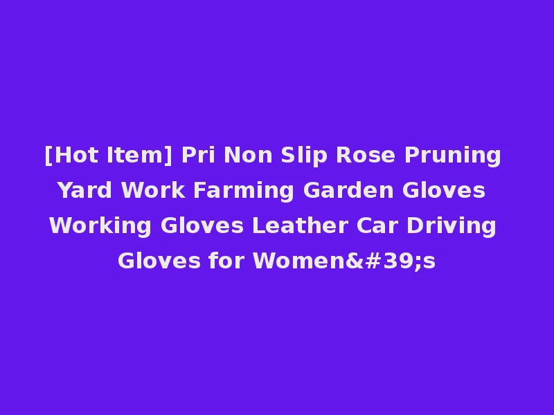 [Hot Item] Pri Non Slip Rose Pruning Yard Work Farming Garden Gloves Working Gloves Leather Car Driving Gloves for Women's