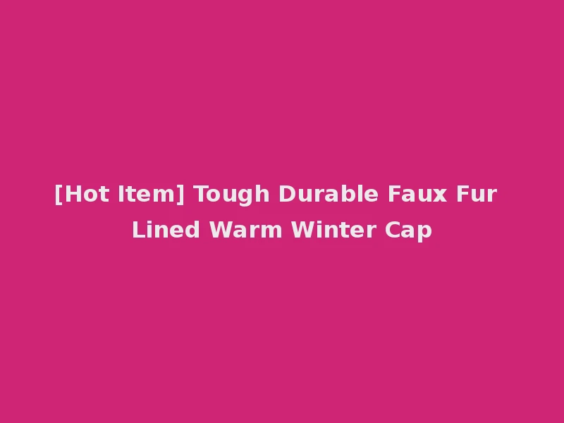 [Hot Item] Tough Durable Faux Fur Lined Warm Winter Cap
