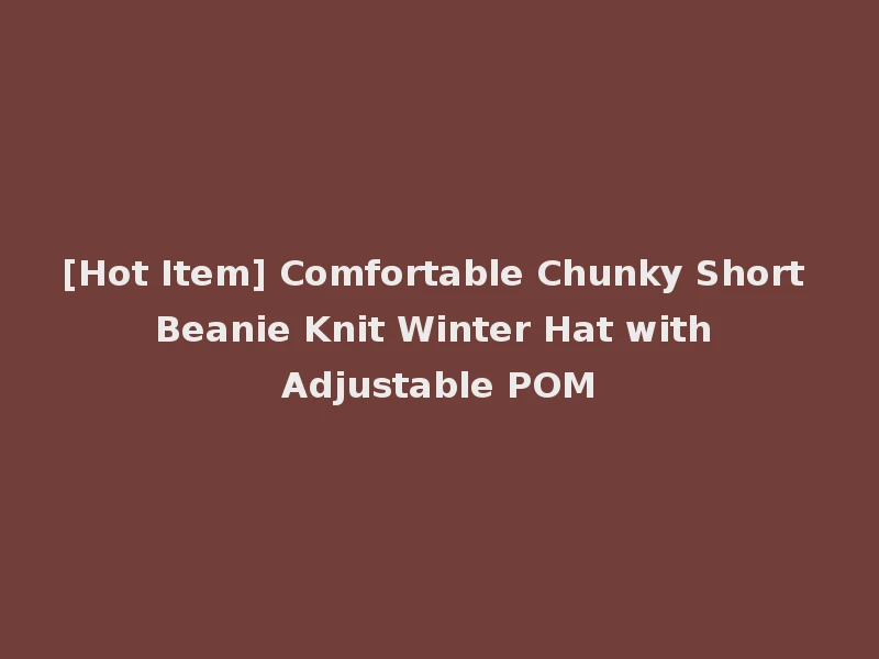 [Hot Item] Comfortable Chunky Short Beanie Knit Winter Hat with Adjustable POM