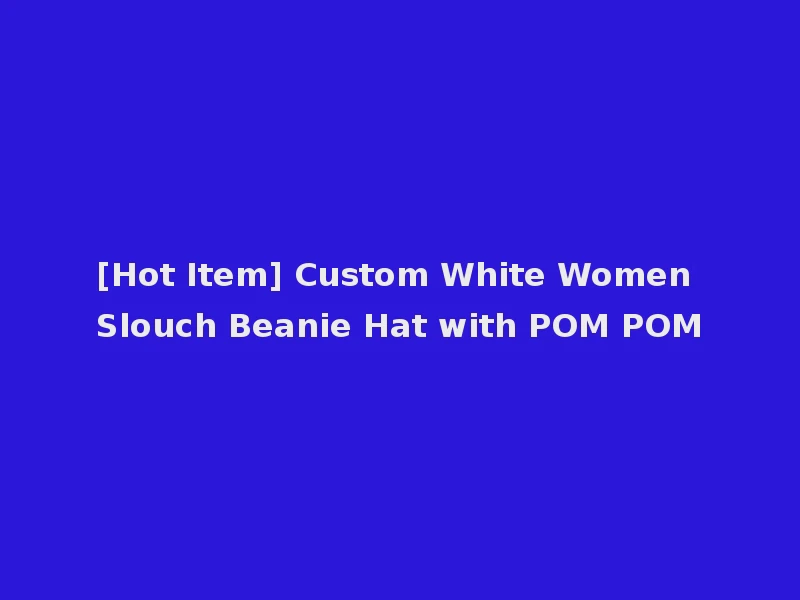 [Hot Item] Custom White Women Slouch Beanie Hat with POM POM