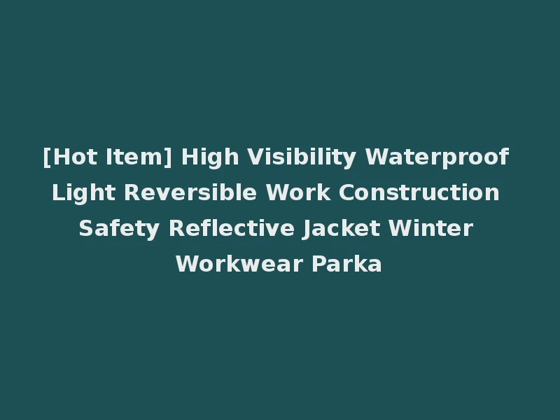 [Hot Item] High Visibility Waterproof Light Reversible Work Construction Safety Reflective Jacket Winter Workwear Parka