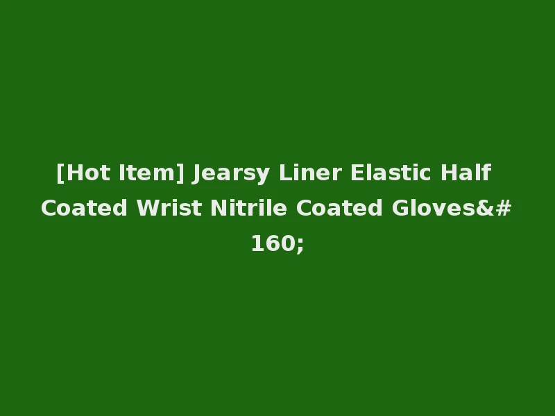 [Hot Item] Jearsy Liner Elastic Half Coated Wrist Nitrile Coated Gloves 