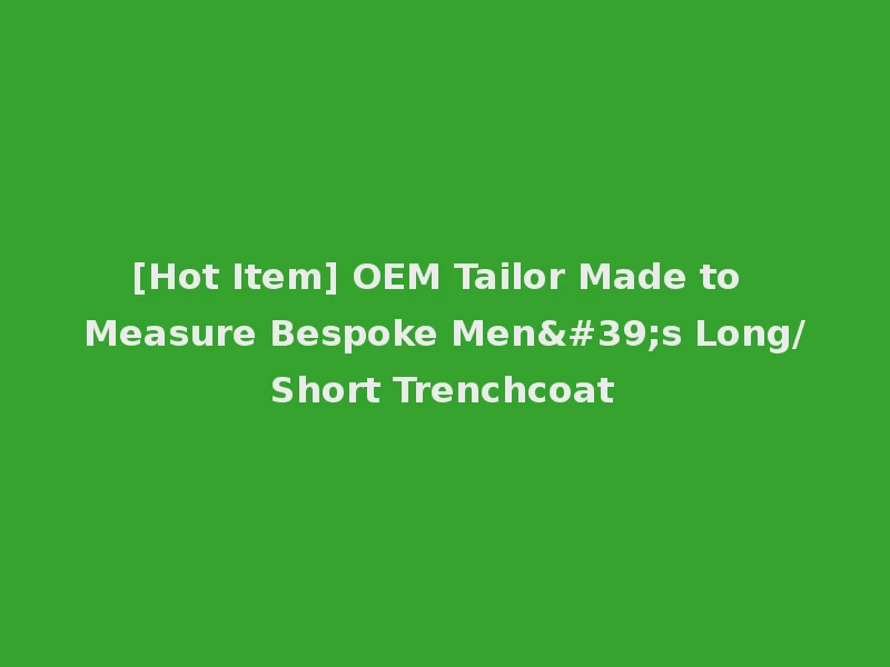 [Hot Item] OEM Tailor Made to Measure Bespoke Men's Long/Short Trenchcoat