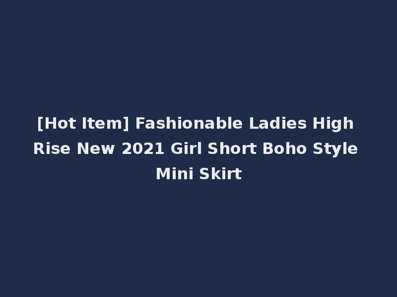 [Hot Item] Fashionable Ladies High Rise New 2021 Girl Short Boho Style Mini Skirt