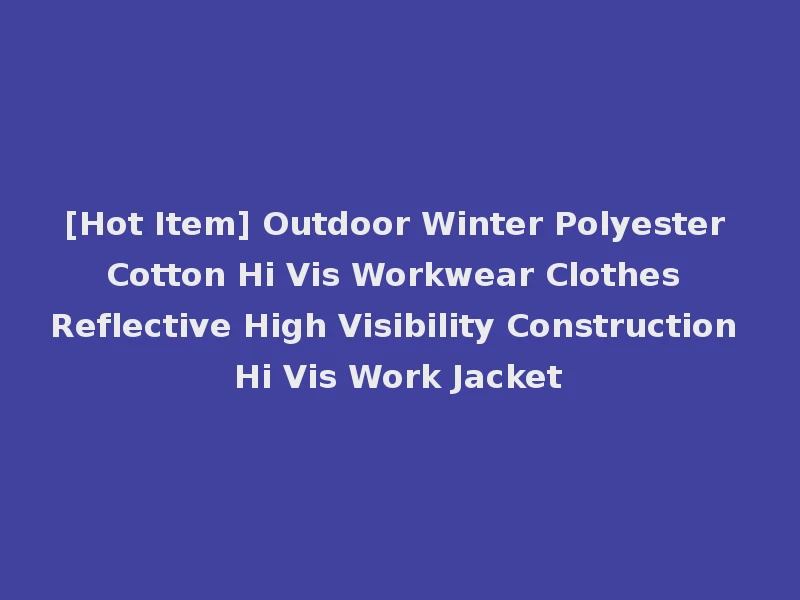 [Hot Item] Outdoor Winter Polyester Cotton Hi Vis Workwear Clothes Reflective High Visibility Construction Hi Vis Work Jacket
