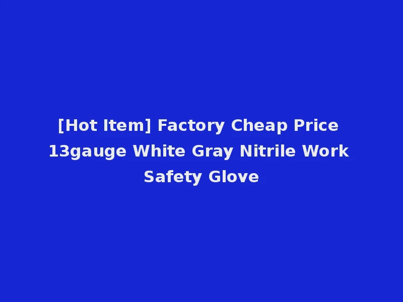 [Hot Item] Factory Cheap Price 13gauge White Gray Nitrile Work Safety Glove