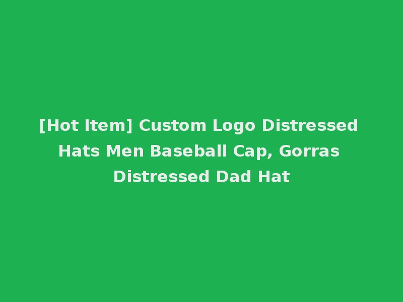 [Hot Item] Custom Logo Distressed Hats Men Baseball Cap, Gorras Distressed Dad Hat