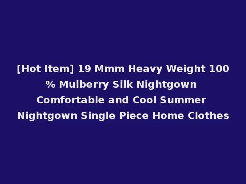 [Hot Item] 19 Mmm Heavy Weight 100% Mulberry Silk Nightgown Comfortable and Cool Summer Nightgown Single Piece Home Clothes