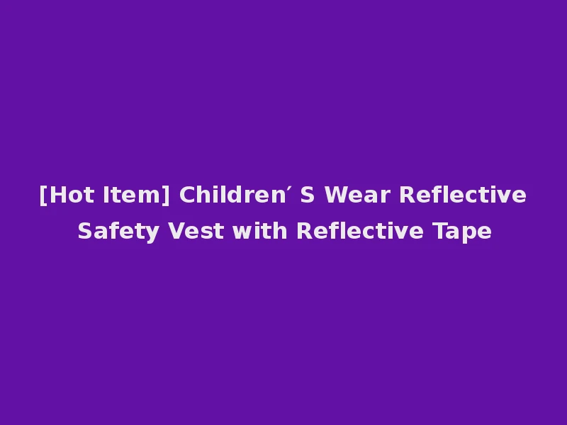 [Hot Item] Children′ S Wear Reflective Safety Vest with Reflective Tape