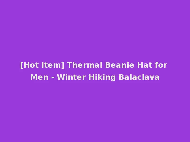 [Hot Item] Thermal Beanie Hat for Men - Winter Hiking Balaclava