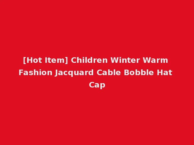 [Hot Item] Children Winter Warm Fashion Jacquard Cable Bobble Hat Cap
