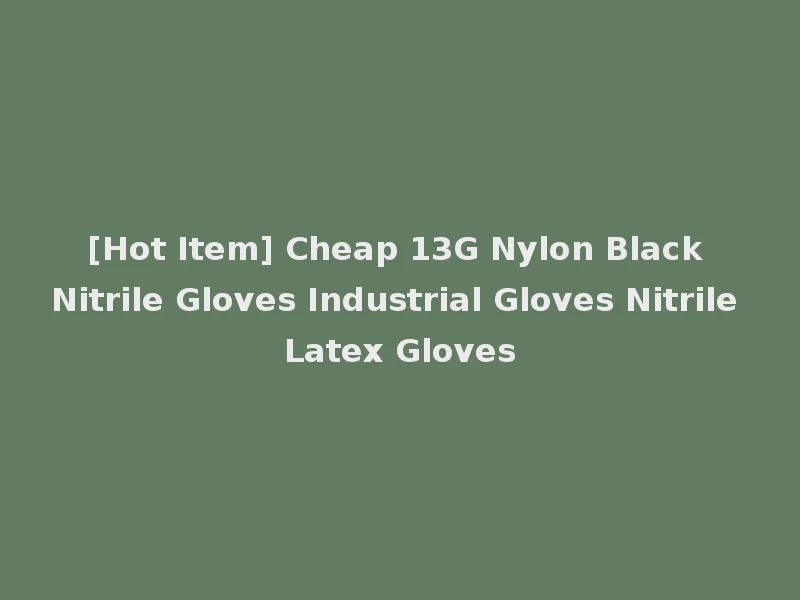 [Hot Item] Cheap 13G Nylon Black Nitrile Gloves Industrial Gloves Nitrile Latex Gloves