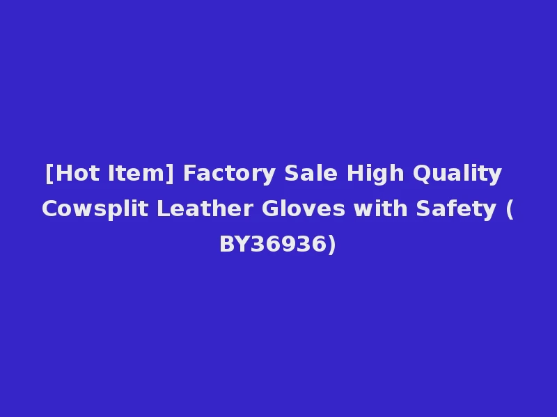 [Hot Item] Factory Sale High Quality Cowsplit Leather Gloves with Safety (BY36936)