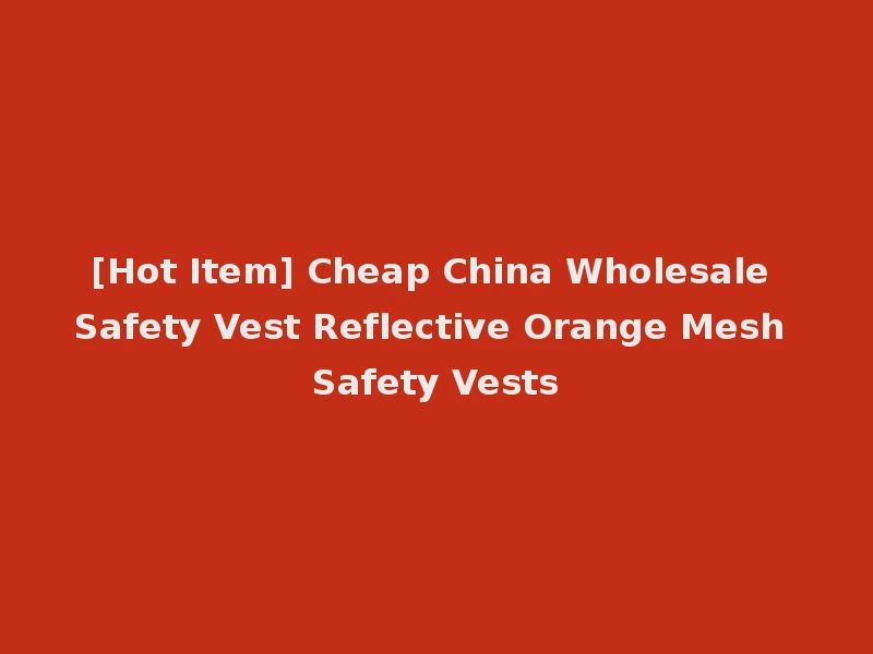[Hot Item] Cheap China Wholesale Safety Vest Reflective Orange Mesh Safety Vests