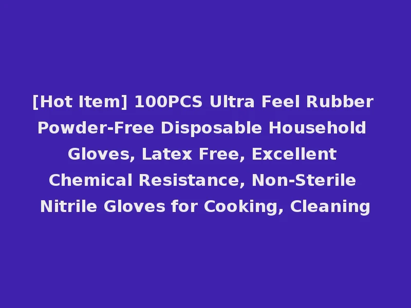[Hot Item] 100PCS Ultra Feel Rubber Powder-Free Disposable Household Gloves, Latex Free, Excellent Chemical Resistance, Non-Sterile Nitrile Gloves for Cooking, Cleaning