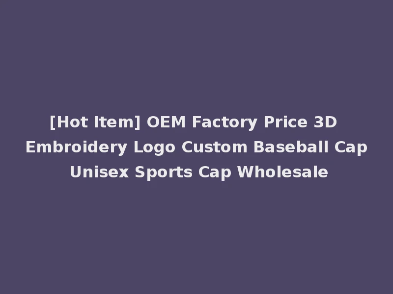 [Hot Item] OEM Factory Price 3D Embroidery Logo Custom Baseball Cap Unisex Sports Cap Wholesale