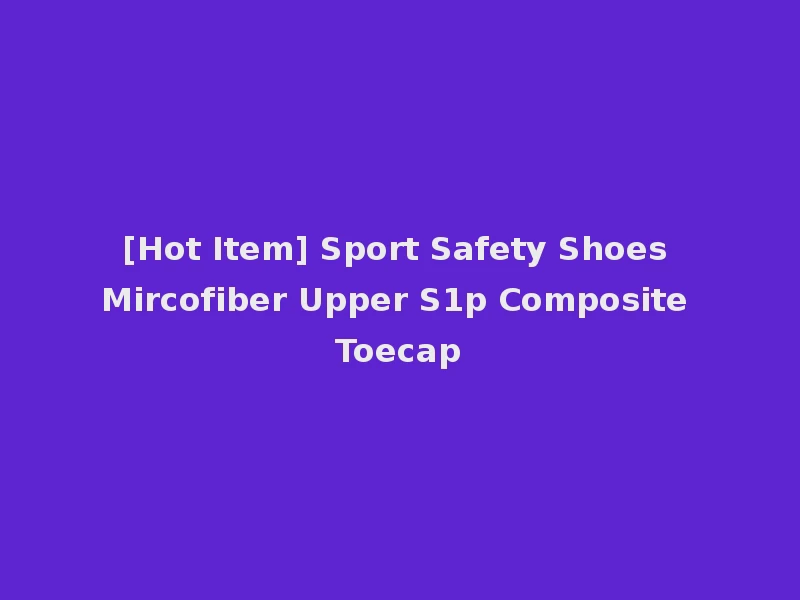 [Hot Item] Sport Safety Shoes Mircofiber Upper S1p Composite Toecap