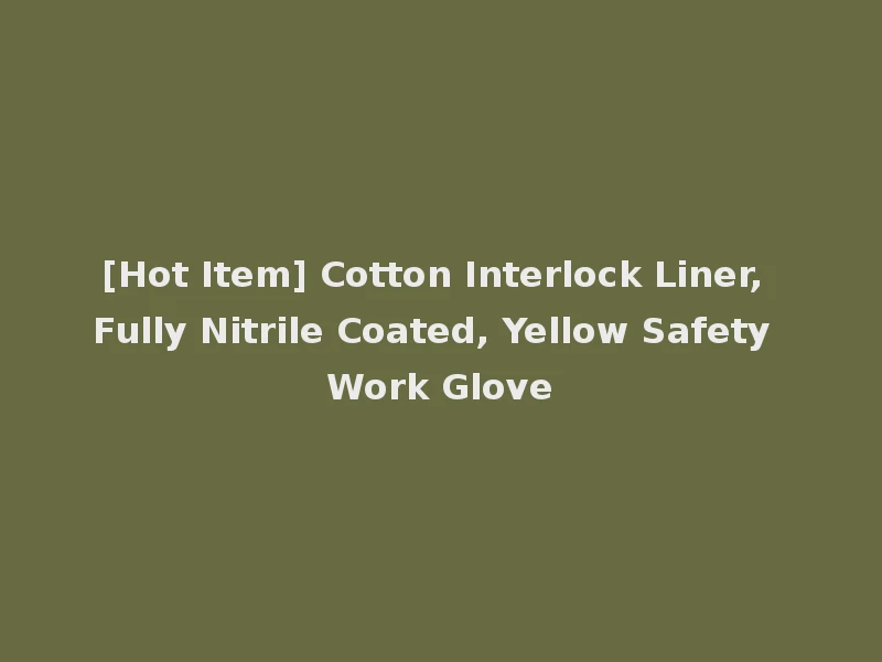 [Hot Item] Cotton Interlock Liner, Fully Nitrile Coated, Yellow Safety Work Glove