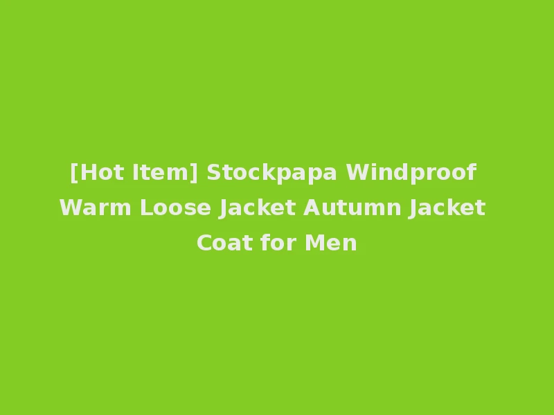 [Hot Item] Stockpapa Windproof Warm Loose Jacket Autumn Jacket Coat for Men