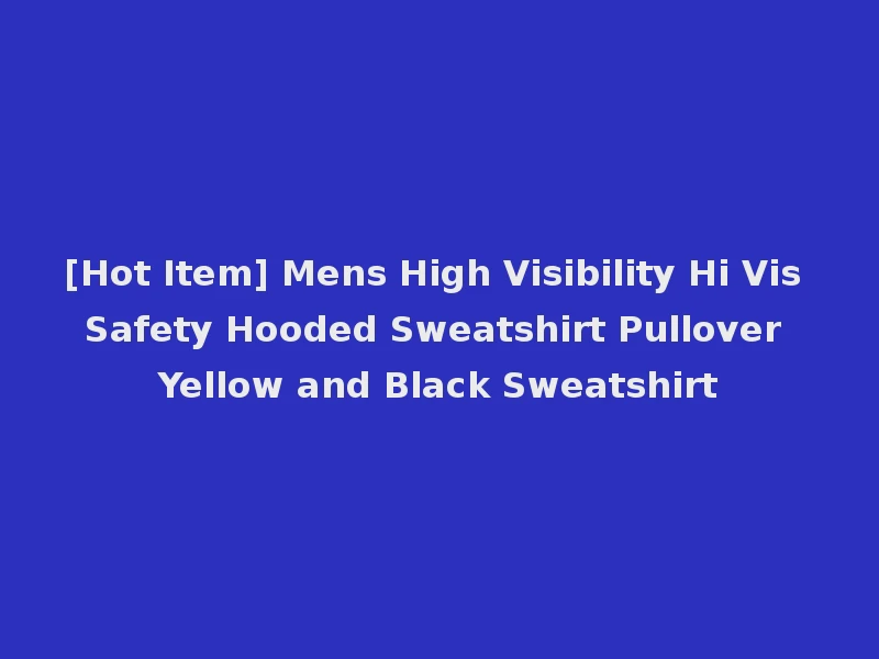 [Hot Item] Mens High Visibility Hi Vis Safety Hooded Sweatshirt Pullover Yellow and Black Sweatshirt