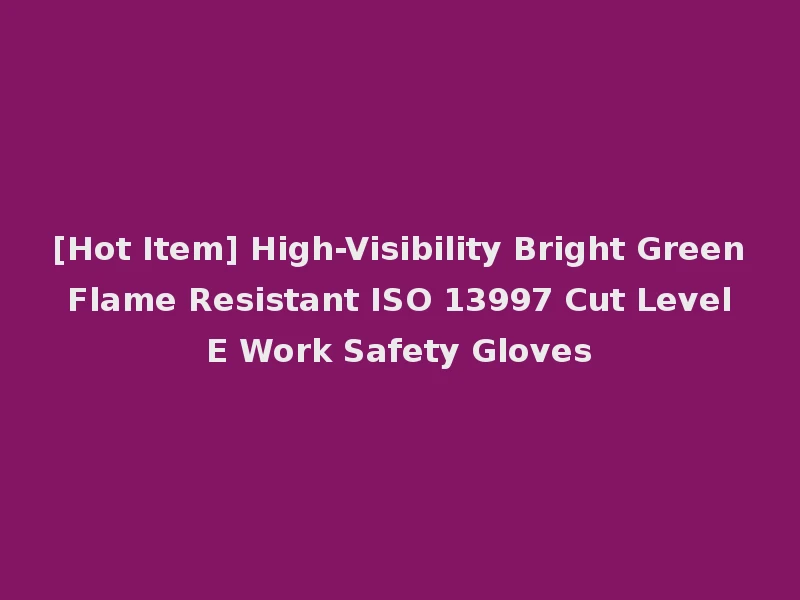 [Hot Item] High-Visibility Bright Green Flame Resistant ISO 13997 Cut Level E Work Safety Gloves
